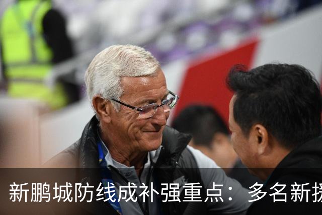 新鹏城防线成补强重点：多名新援亮相 姜至鹏完成体检
